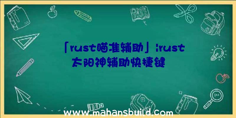 「rust瞄准辅助」|rust太阳神辅助快捷键